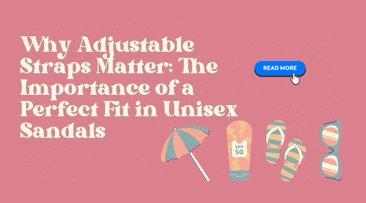 Why Adjustable Straps Matter: The Importance of a Perfect Fit in Unisex Sandals